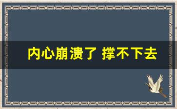 内心崩溃了 撑不下去了_句句不提失望却句句失望